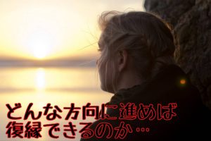 どんな方向に進めば復縁出来るのか・・・